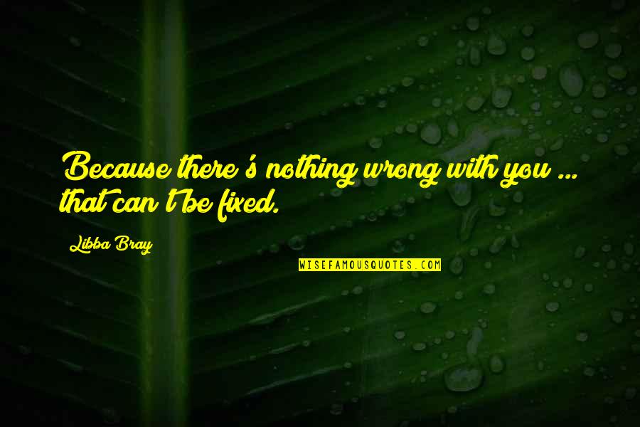 Disasters Of The World Quotes By Libba Bray: Because there's nothing wrong with you ... that