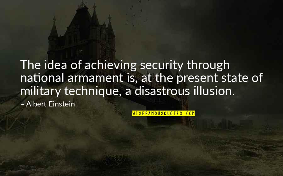 Disastrous Quotes By Albert Einstein: The idea of achieving security through national armament