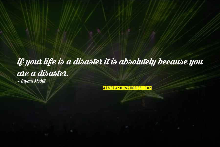 Disastrous Quotes By Bryant McGill: If your life is a disaster it is