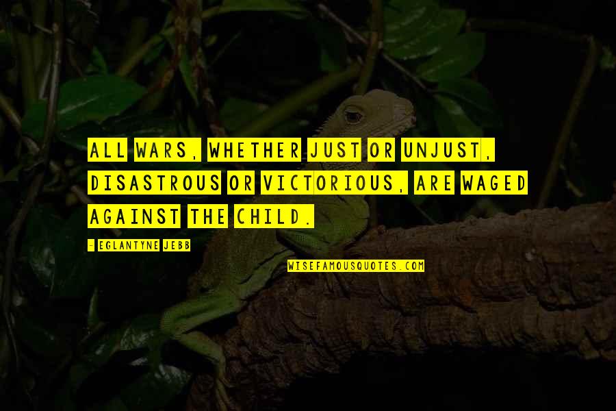 Disastrous Quotes By Eglantyne Jebb: All wars, whether just or unjust, disastrous or