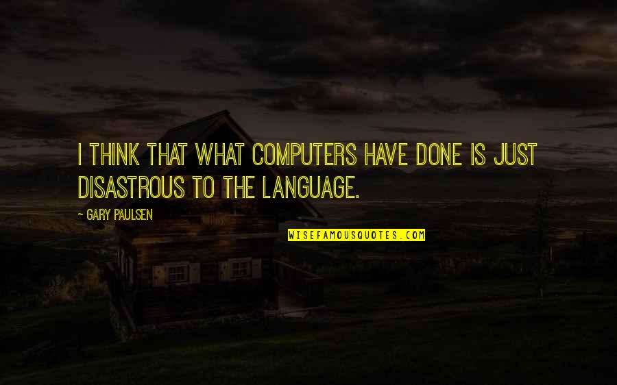 Disastrous Quotes By Gary Paulsen: I think that what computers have done is