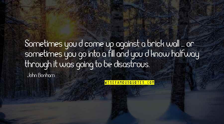 Disastrous Quotes By John Bonham: Sometimes you'd come up against a brick wall