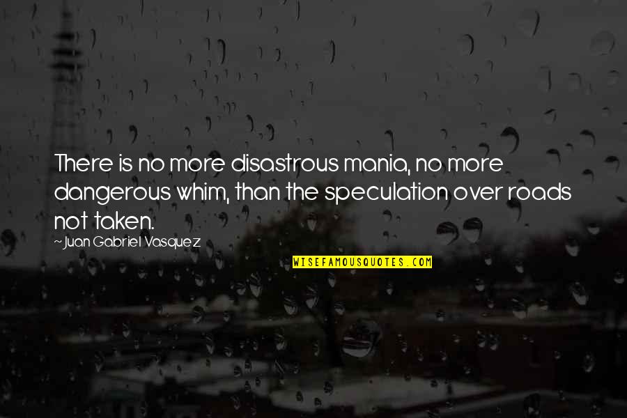 Disastrous Quotes By Juan Gabriel Vasquez: There is no more disastrous mania, no more
