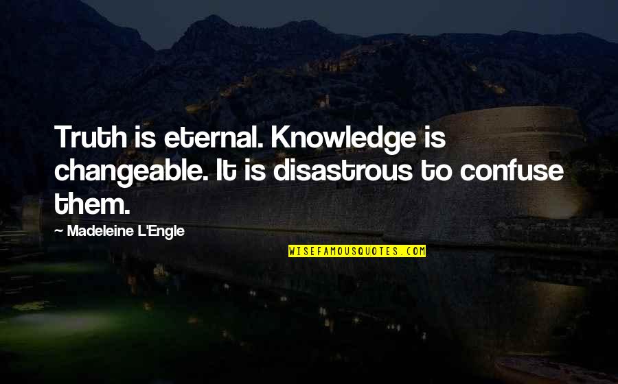 Disastrous Quotes By Madeleine L'Engle: Truth is eternal. Knowledge is changeable. It is