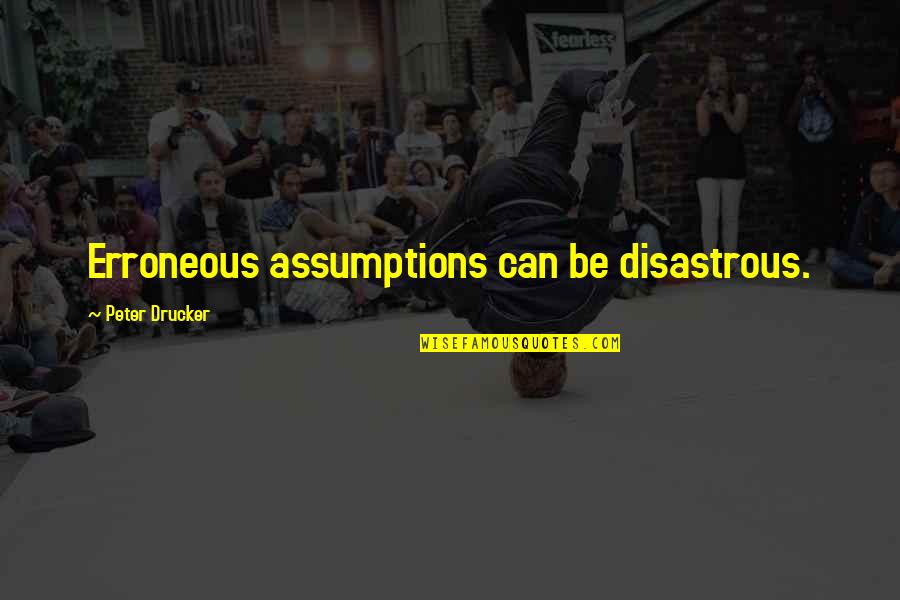 Disastrous Quotes By Peter Drucker: Erroneous assumptions can be disastrous.