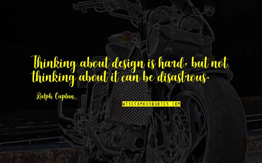 Disastrous Quotes By Ralph Caplan: Thinking about design is hard, but not thinking