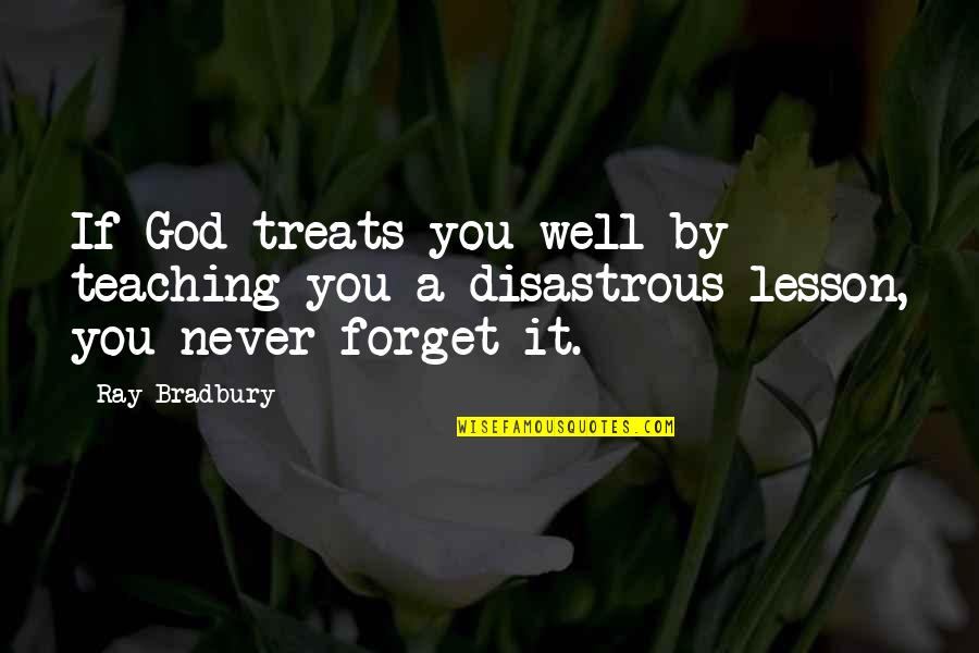 Disastrous Quotes By Ray Bradbury: If God treats you well by teaching you