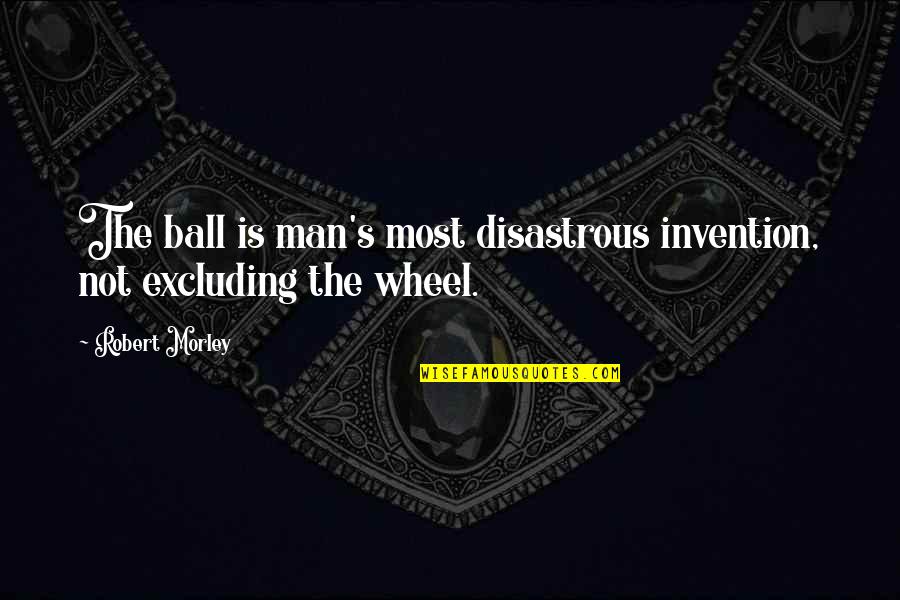Disastrous Quotes By Robert Morley: The ball is man's most disastrous invention, not
