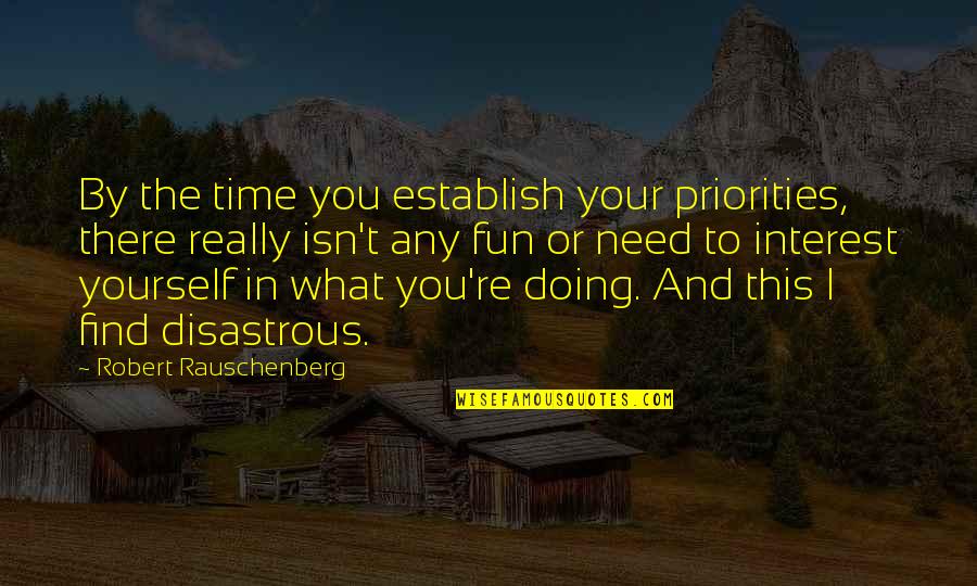 Disastrous Quotes By Robert Rauschenberg: By the time you establish your priorities, there