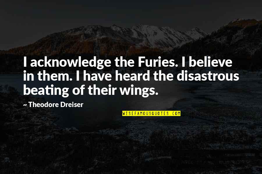 Disastrous Quotes By Theodore Dreiser: I acknowledge the Furies. I believe in them.