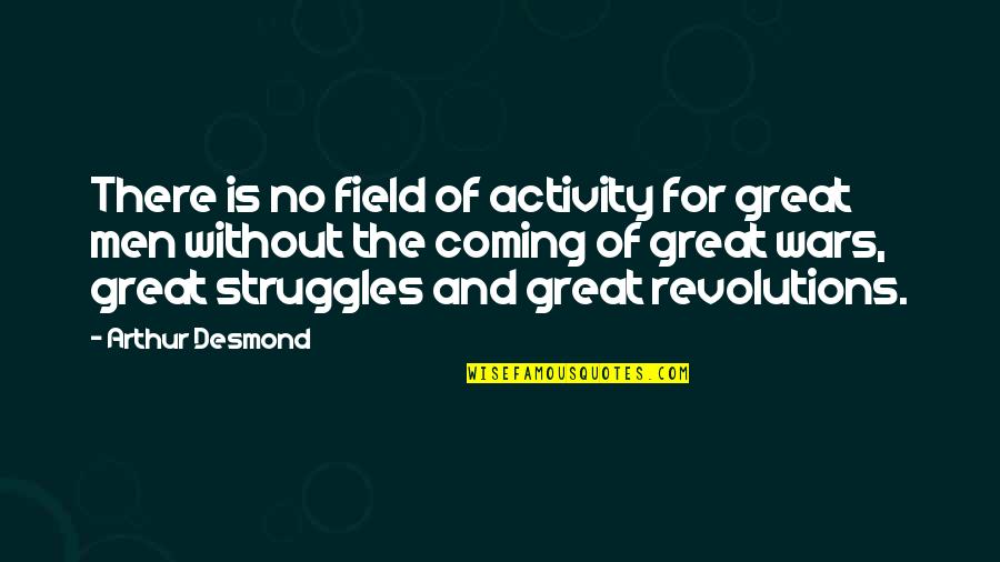 Disastrous Relationship Quotes By Arthur Desmond: There is no field of activity for great