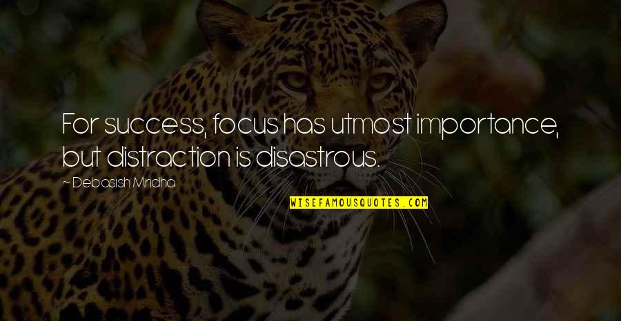 Disastrous Success Quotes By Debasish Mridha: For success, focus has utmost importance, but distraction