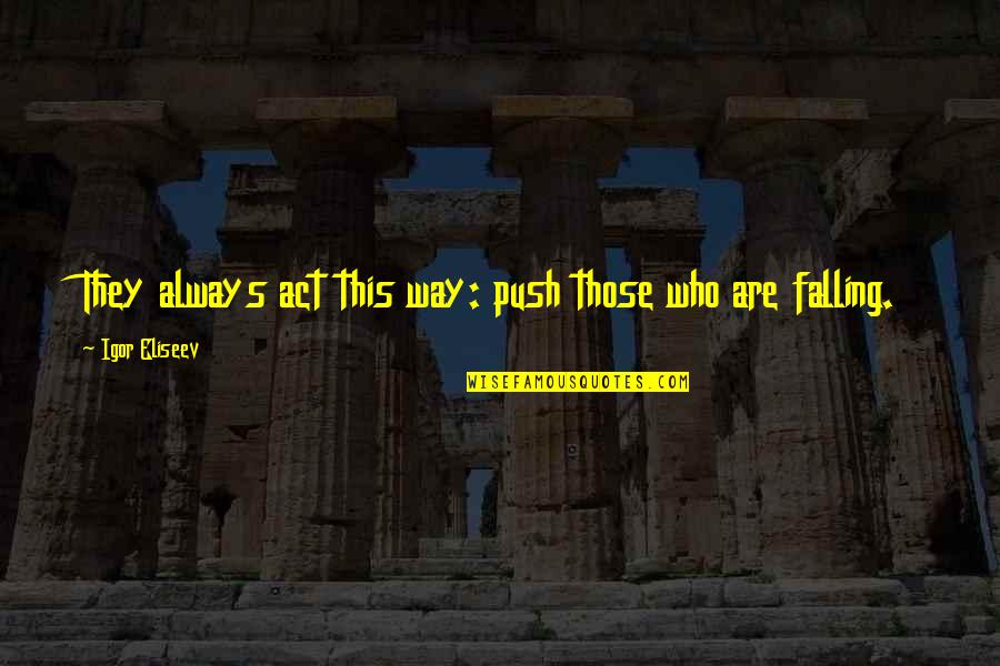 Disastrously Fabulous Amazon Quotes By Igor Eliseev: They always act this way: push those who Disastrously Fabulous Amazon Quotes By Igor Eliseev: They always act this way: push those who