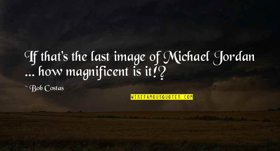 Disastrously Quotes By Bob Costas: If that's the last image of Michael Jordan