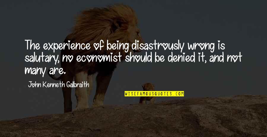 Disastrously Quotes By John Kenneth Galbraith: The experience of being disastrously wrong is salutary,