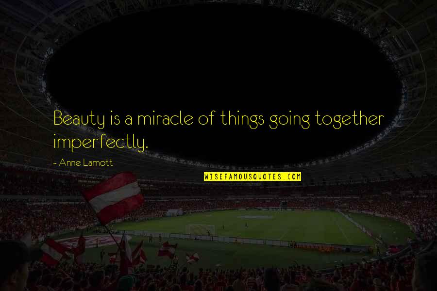 Disaya Collection Quotes By Anne Lamott: Beauty is a miracle of things going together