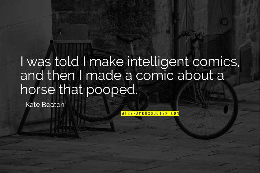 Disaya Collection Quotes By Kate Beaton: I was told I make intelligent comics, and Disaya Collection Quotes By Kate Beaton: I was told I make intelligent comics, and