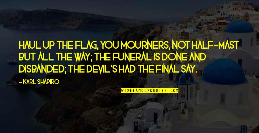 Disbanded Quotes By Karl Shapiro: Haul up the flag, you mourners, Not half-mast Disbanded Quotes By Karl Shapiro: Haul up the flag, you mourners, Not half-mast