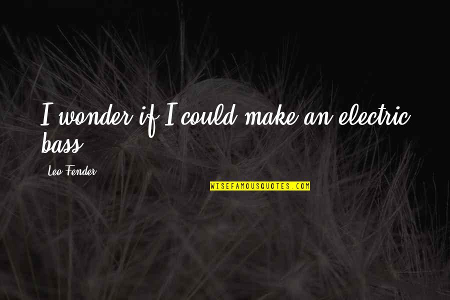 Disbanded Quotes By Leo Fender: I wonder if I could make an electric Disbanded Quotes By Leo Fender: I wonder if I could make an electric