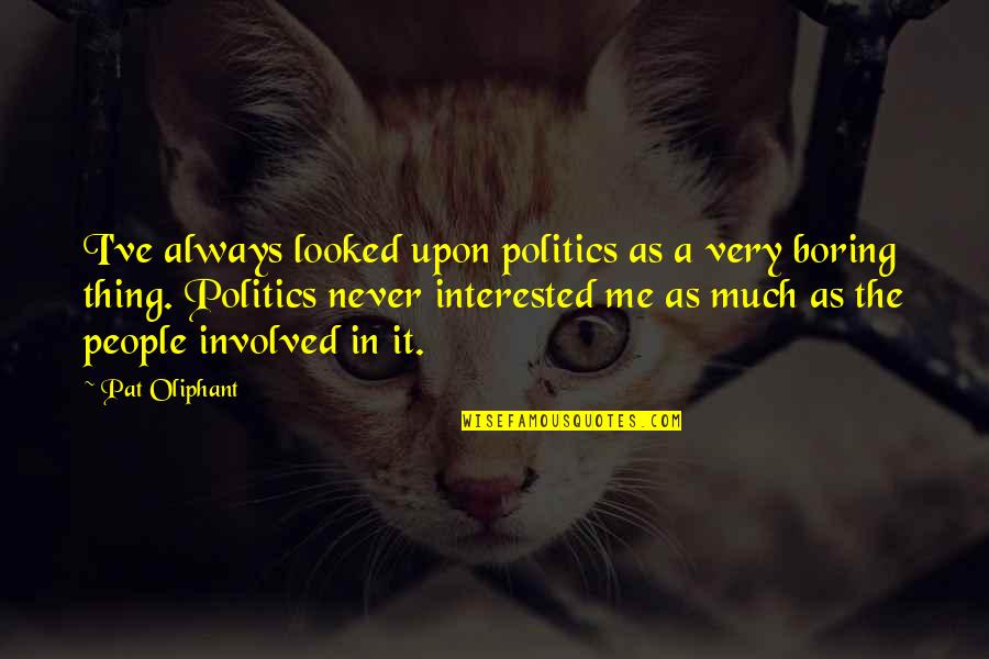 Disbanded Quotes By Pat Oliphant: I've always looked upon politics as a very Disbanded Quotes By Pat Oliphant: I've always looked upon politics as a very