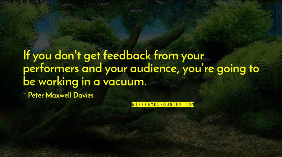 Disbanded Quotes By Peter Maxwell Davies: If you don't get feedback from your performers Disbanded Quotes By Peter Maxwell Davies: If you don't get feedback from your performers