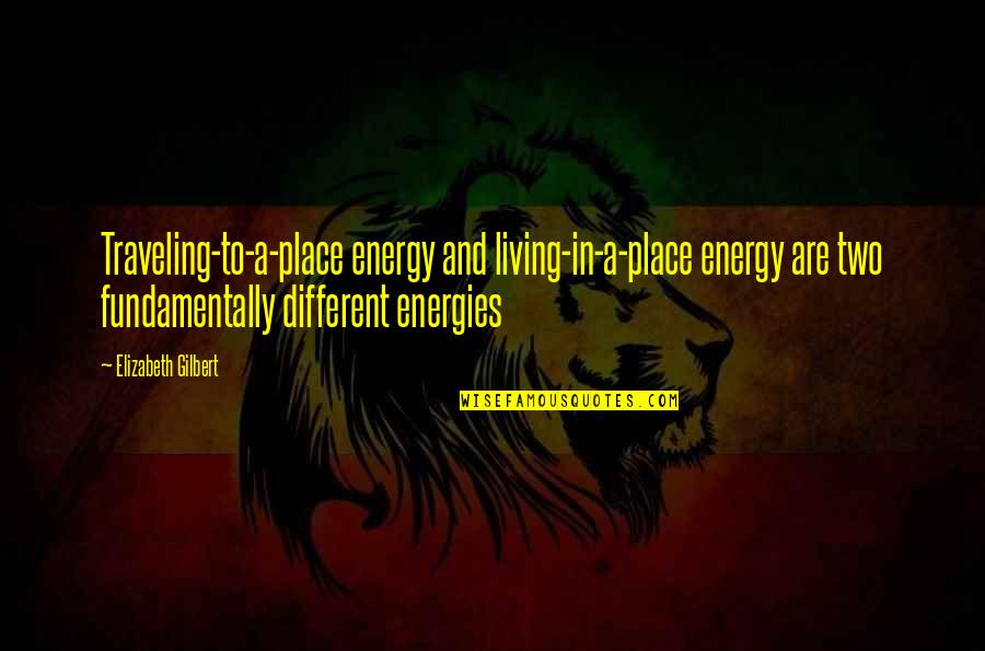 Disbanding 1776 Quotes By Elizabeth Gilbert: Traveling-to-a-place energy and living-in-a-place energy are two fundamentally