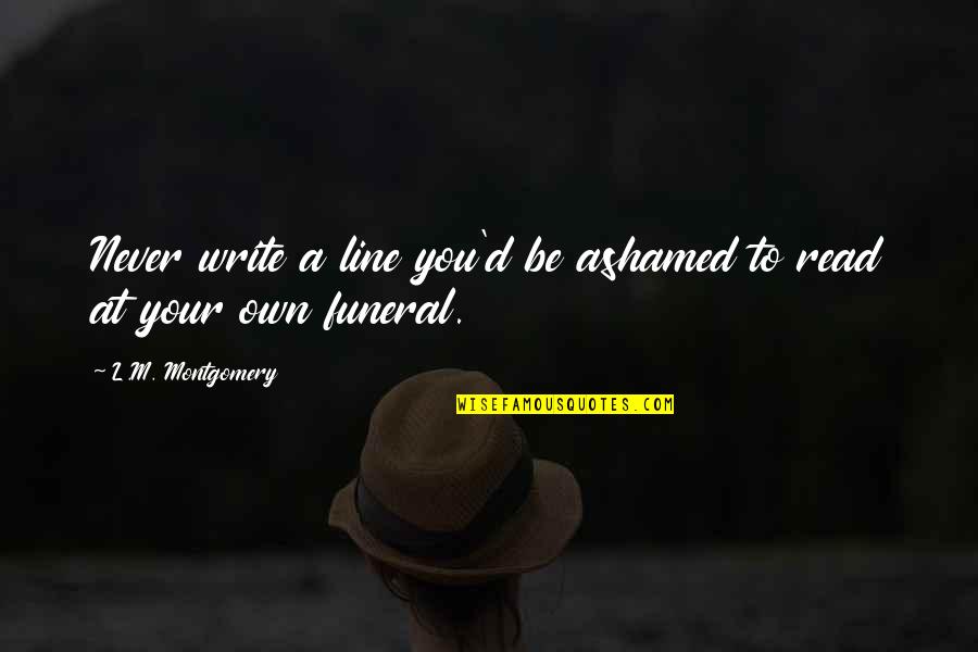 Disbanding 1776 Quotes By L.M. Montgomery: Never write a line you'd be ashamed to Disbanding 1776 Quotes By L.M. Montgomery: Never write a line you'd be ashamed to
