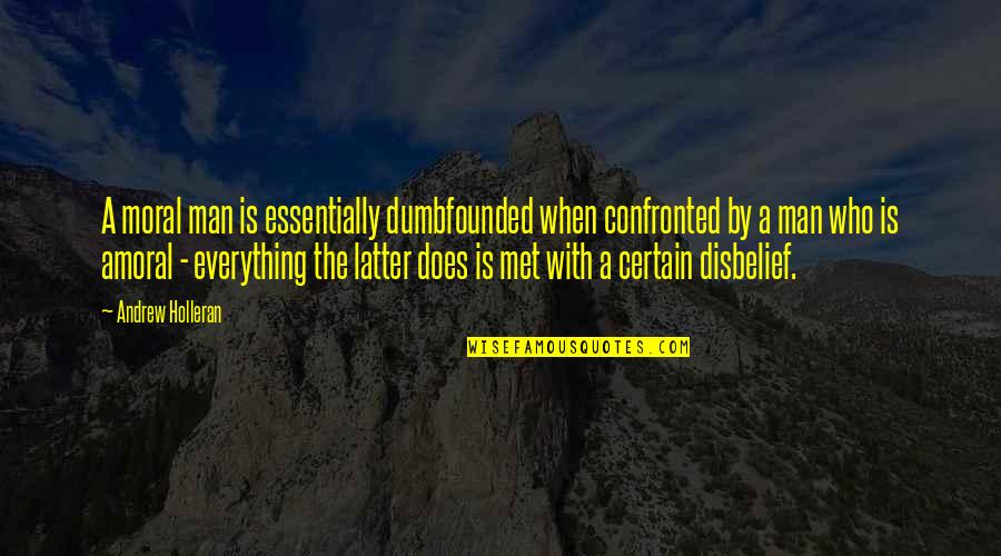 Disbelief Quotes By Andrew Holleran: A moral man is essentially dumbfounded when confronted Disbelief Quotes By Andrew Holleran: A moral man is essentially dumbfounded when confronted
