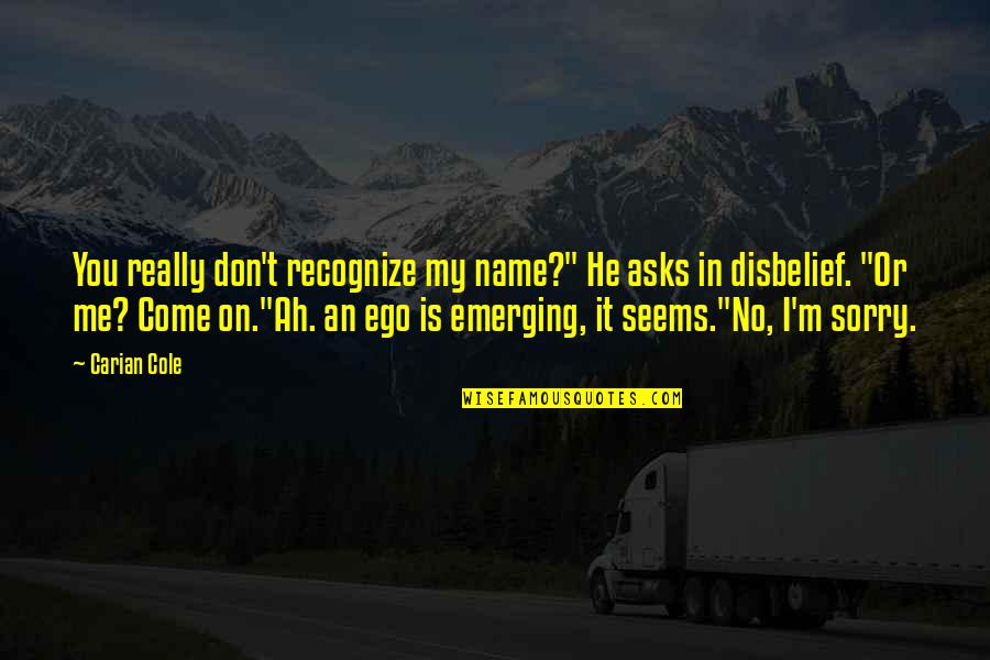 Disbelief Quotes By Carian Cole: You really don't recognize my name?" He asks Disbelief Quotes By Carian Cole: You really don't recognize my name?" He asks