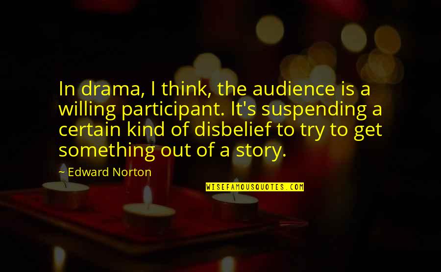 Disbelief Quotes By Edward Norton: In drama, I think, the audience is a Disbelief Quotes By Edward Norton: In drama, I think, the audience is a