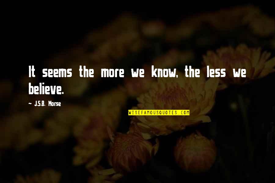 Disbelief Quotes By J.S.B. Morse: It seems the more we know, the less Disbelief Quotes By J.S.B. Morse: It seems the more we know, the less
