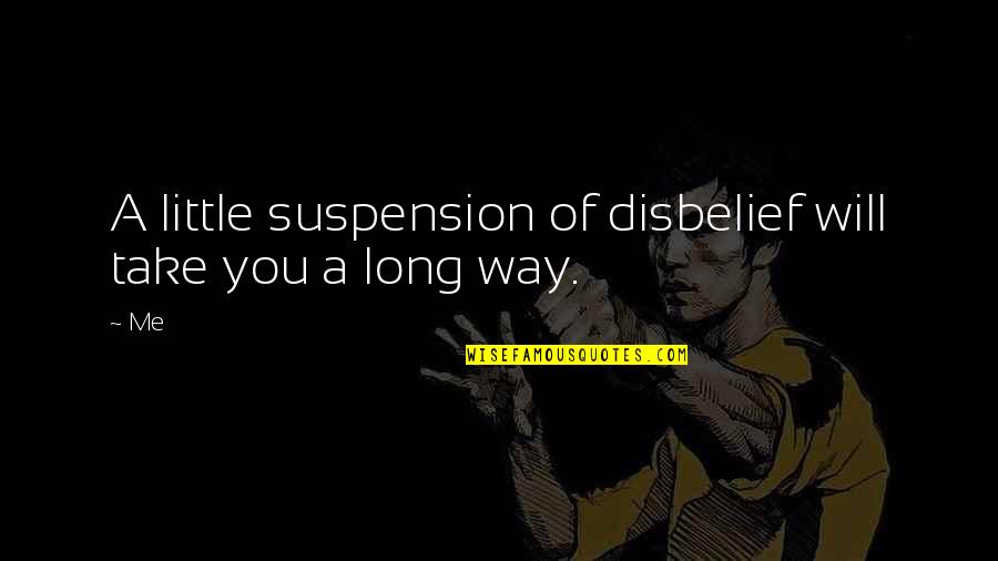 Disbelief Quotes By Me: A little suspension of disbelief will take you
