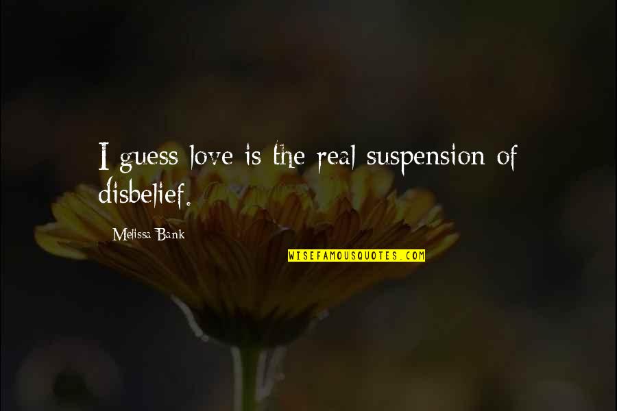 Disbelief Quotes By Melissa Bank: I guess love is the real suspension of Disbelief Quotes By Melissa Bank: I guess love is the real suspension of