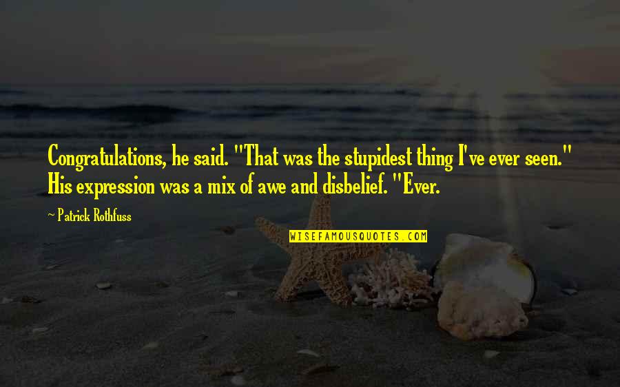 Disbelief Quotes By Patrick Rothfuss: Congratulations, he said. "That was the stupidest thing Disbelief Quotes By Patrick Rothfuss: Congratulations, he said. "That was the stupidest thing