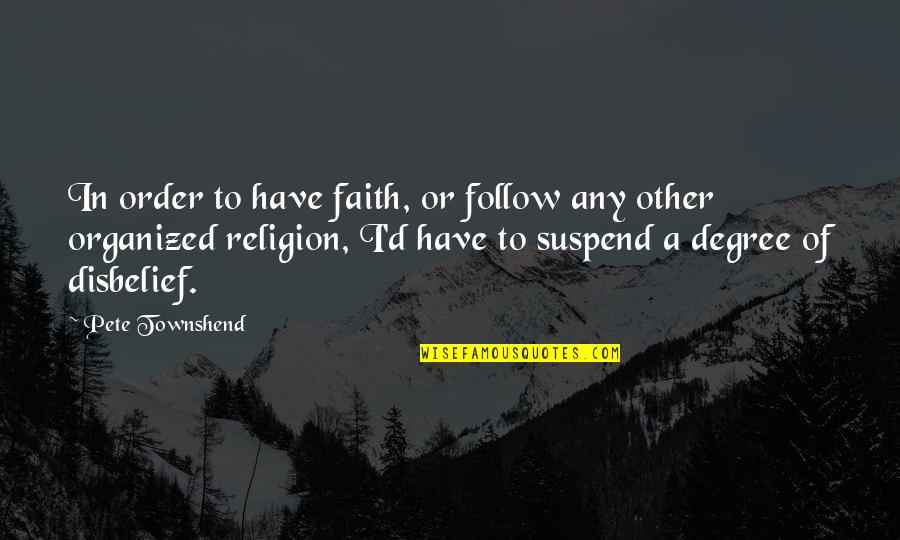 Disbelief Quotes By Pete Townshend: In order to have faith, or follow any Disbelief Quotes By Pete Townshend: In order to have faith, or follow any