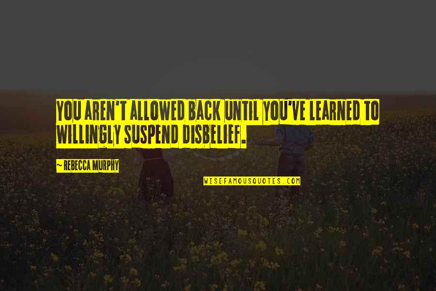 Disbelief Quotes By Rebecca Murphy: You aren't allowed back until you've learned to