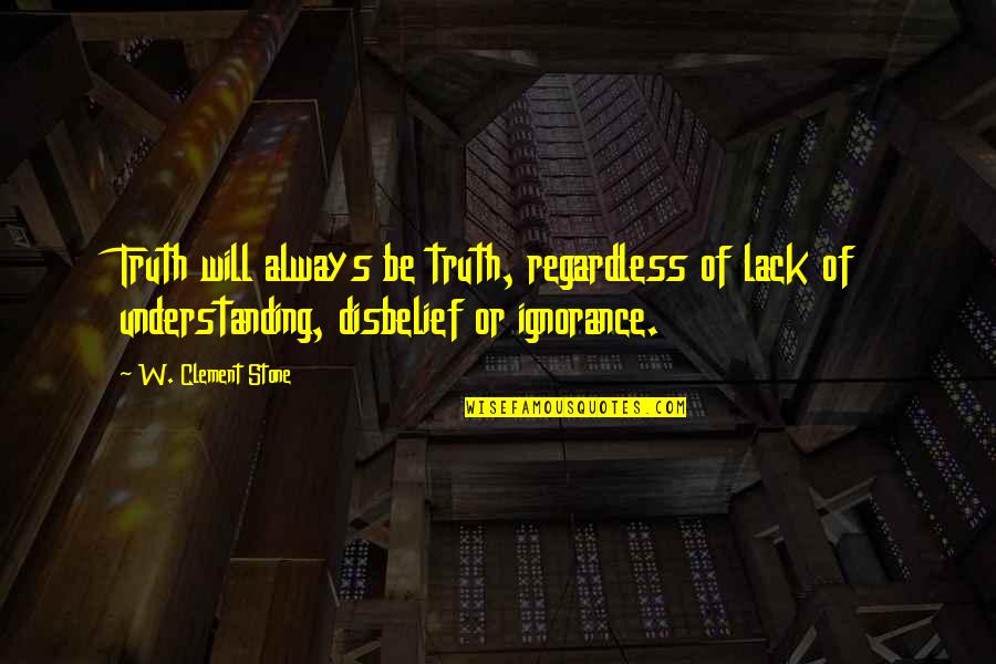 Disbelief Quotes By W. Clement Stone: Truth will always be truth, regardless of lack Disbelief Quotes By W. Clement Stone: Truth will always be truth, regardless of lack