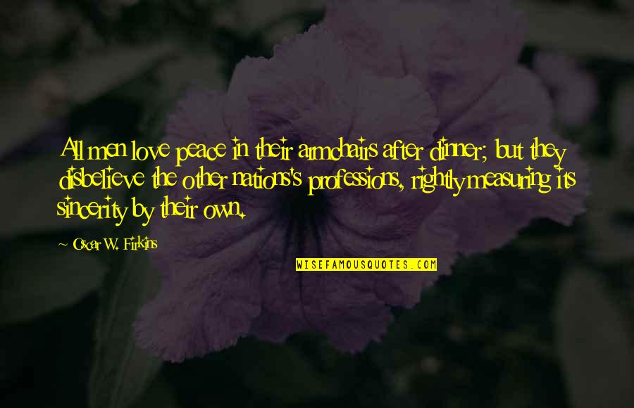 Disbelieve In Love Quotes By Oscar W. Firkins: All men love peace in their armchairs after