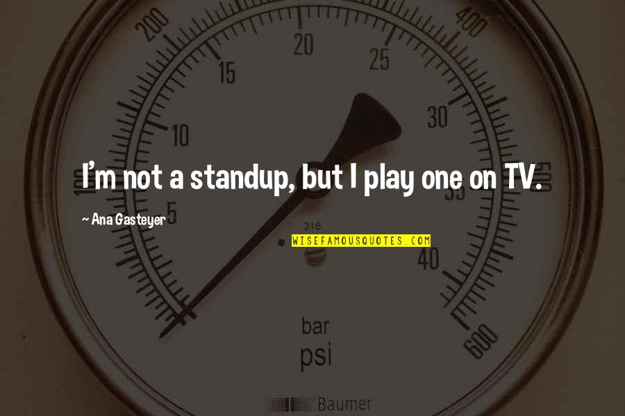 Disbeliever Synonyms Quotes By Ana Gasteyer: I'm not a standup, but I play one