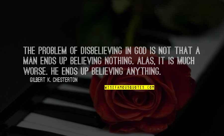 Disbelieving Quotes By Gilbert K. Chesterton: The problem of disbelieving in God is not