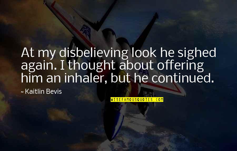 Disbelieving Quotes By Kaitlin Bevis: At my disbelieving look he sighed again. I