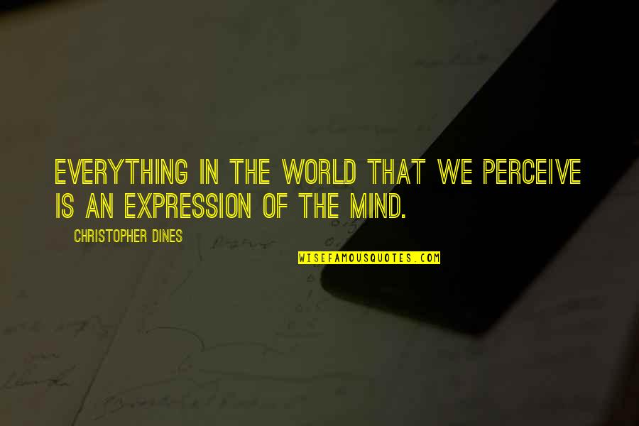 Disburd'n Quotes By Christopher Dines: Everything in the world that we perceive is
