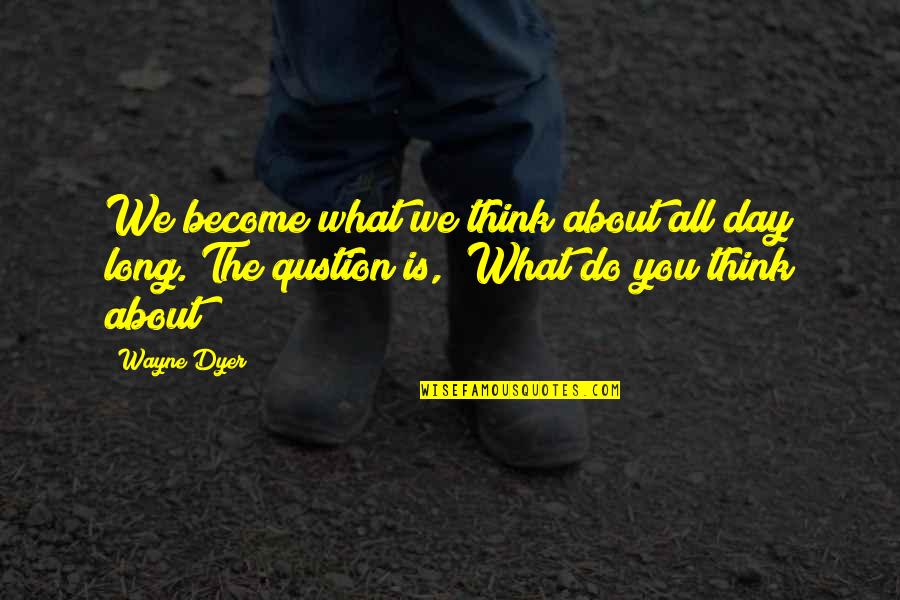 Disbursed Quotes By Wayne Dyer: We become what we think about all day