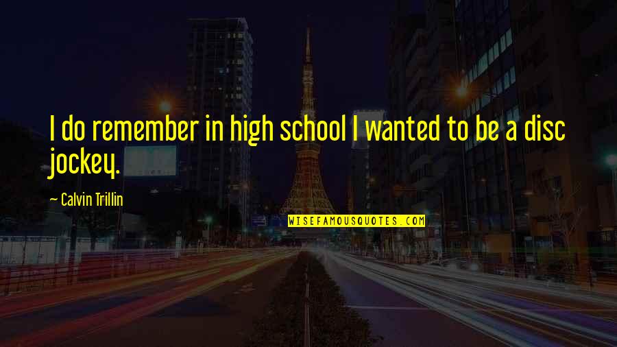Disc Quotes By Calvin Trillin: I do remember in high school I wanted Disc Quotes By Calvin Trillin: I do remember in high school I wanted