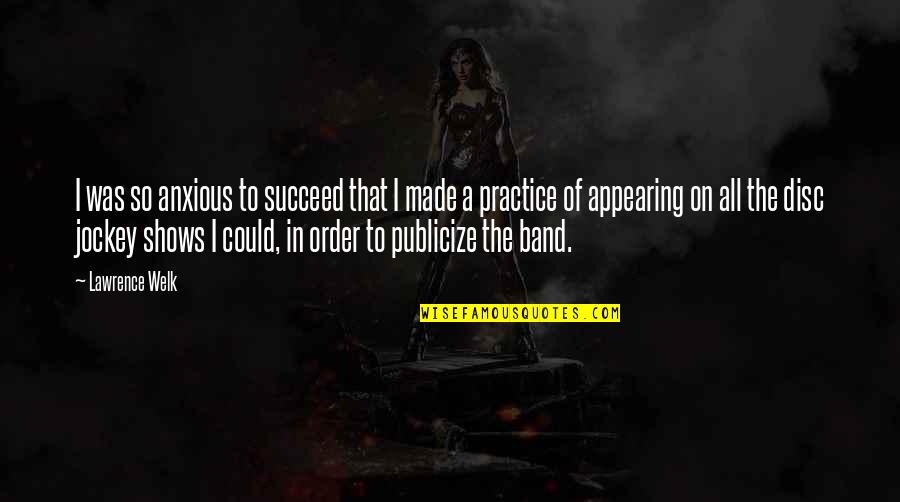 Disc Quotes By Lawrence Welk: I was so anxious to succeed that I Disc Quotes By Lawrence Welk: I was so anxious to succeed that I