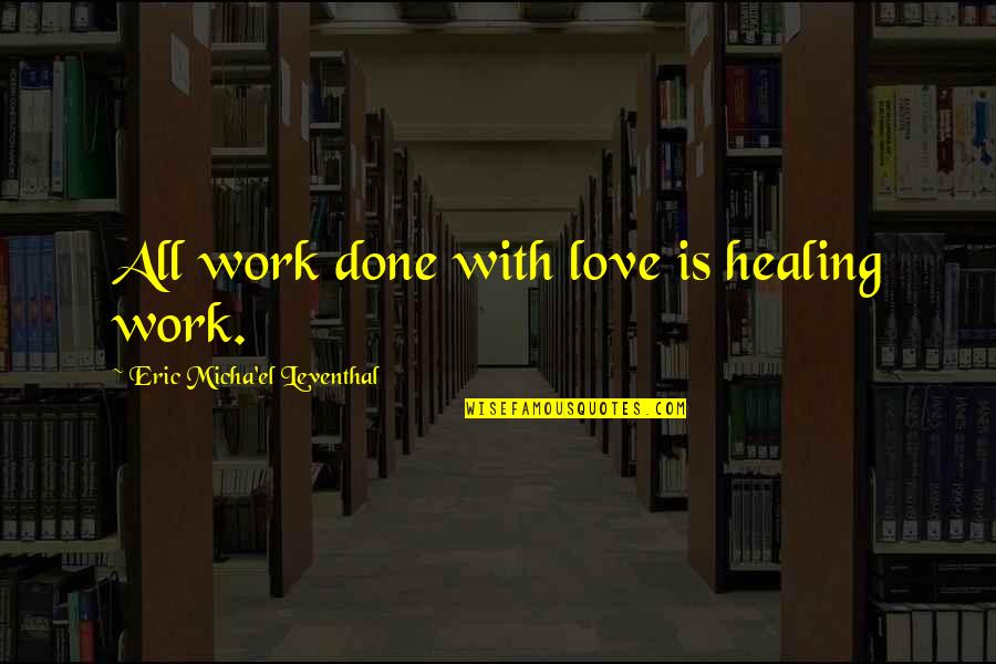 Discada Quotes By Eric Micha'el Leventhal: All work done with love is healing work.