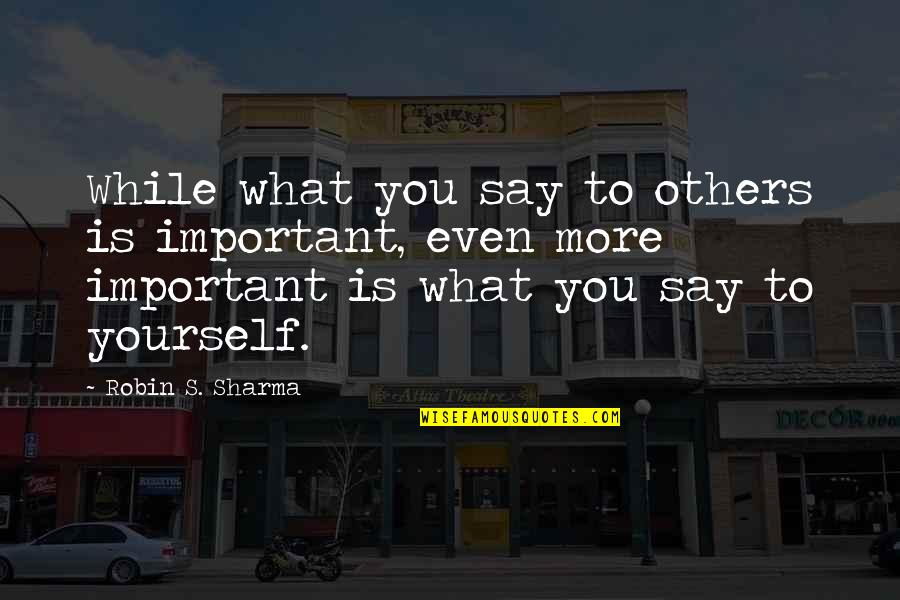 Discada Quotes By Robin S. Sharma: While what you say to others is important,