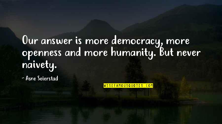 Discalate Quotes By Asne Seierstad: Our answer is more democracy, more openness and