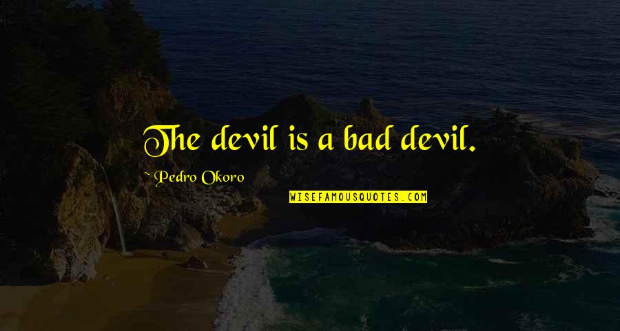 Discalate Quotes By Pedro Okoro: The devil is a bad devil.