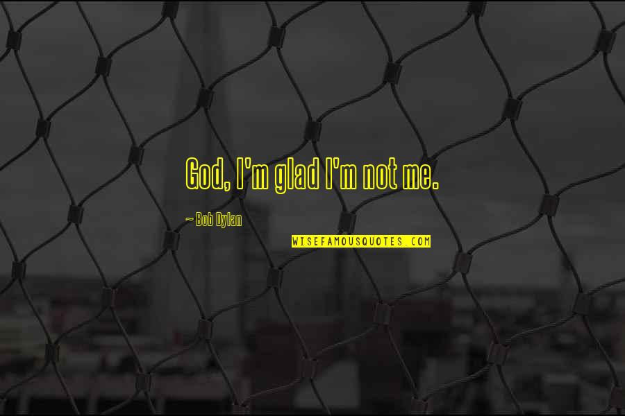 Discarded Love Quotes By Bob Dylan: God, I'm glad I'm not me.